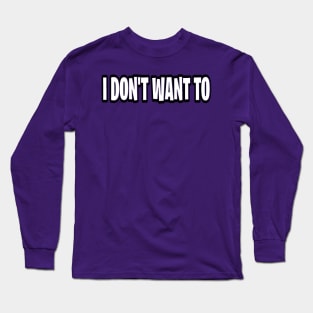 I don’t want to Long Sleeve T-Shirt